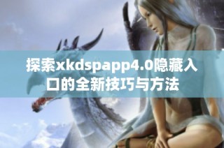 探索xkdspapp4.0隐藏入口的全新技巧与方法