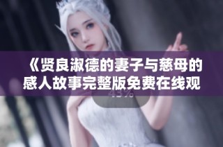 《贤良淑德的妻子与慈母的感人故事完整版免费在线观看》