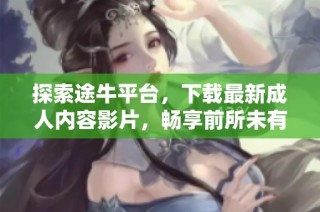 探索途牛平台，下载最新成人内容影片，畅享前所未有的精彩体验
