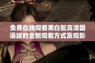 免费在线观看黑白配高清国语版的全新观看方式及观影体验介绍