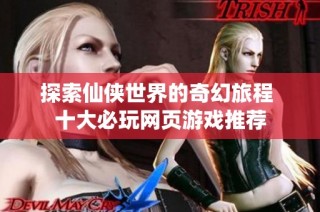 探索仙侠世界的奇幻旅程 十大必玩网页游戏推荐