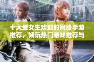 十大受女生欢迎的网络手游推荐，畅玩热门游戏推荐与分享