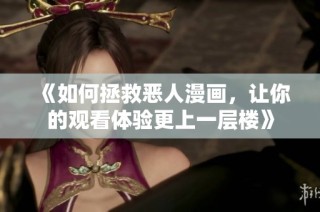 《如何拯救恶人漫画，让你的观看体验更上一层楼》
