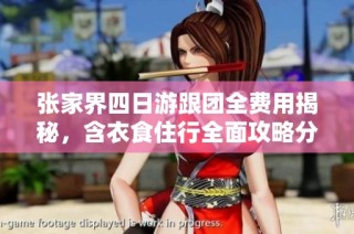 张家界四日游跟团全费用揭秘，含衣食住行全面攻略分享