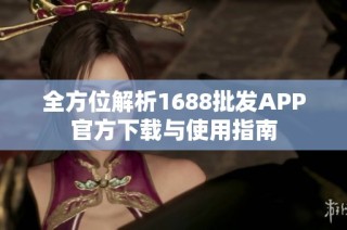 全方位解析1688批发APP官方下载与使用指南