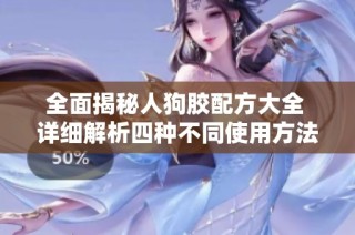 全面揭秘人狗胶配方大全 详细解析四种不同使用方法与效果