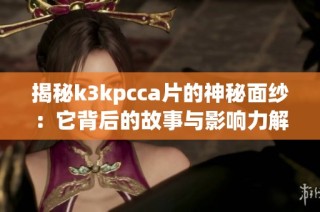 揭秘k3kpcca片的神秘面纱：它背后的故事与影响力解析