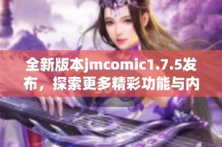 全新版本jmcomic1.7.5发布，探索更多精彩功能与内容