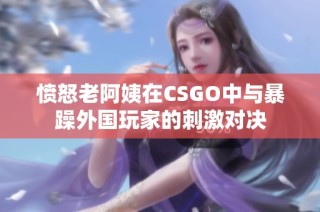 愤怒老阿姨在CSGO中与暴躁外国玩家的刺激对决