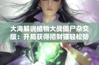 大海解说植物大战僵尸杂交版：开局获得招财猫轻松防御僵尸靠我了