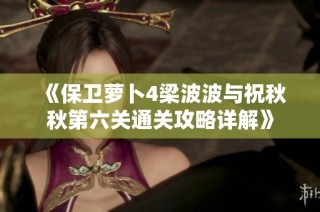 《保卫萝卜4梁波波与祝秋秋第六关通关攻略详解》