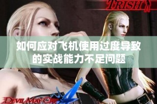 如何应对飞机使用过度导致的实战能力不足问题