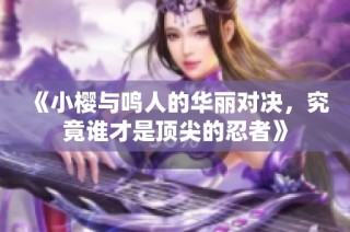 《小樱与鸣人的华丽对决，究竟谁才是顶尖的忍者》
