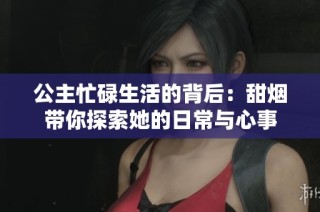 公主忙碌生活的背后：甜烟带你探索她的日常与心事