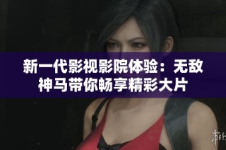 新一代影视影院体验：无敌神马带你畅享精彩大片
