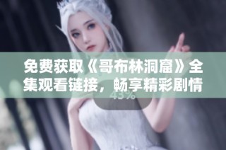 免费获取《哥布林洞窟》全集观看链接，畅享精彩剧情与冒险体验