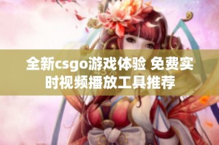 全新csgo游戏体验 免费实时视频播放工具推荐