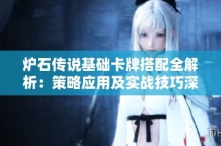 炉石传说基础卡牌搭配全解析：策略应用及实战技巧深入探讨
