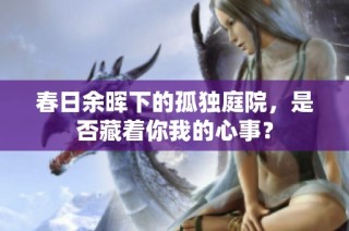 春日余晖下的孤独庭院，是否藏着你我的心事？