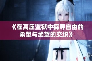 《在高压监狱中探寻自由的希望与绝望的交织》