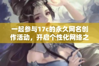 一起参与17c的永久网名创作活动，开启个性化网络之旅