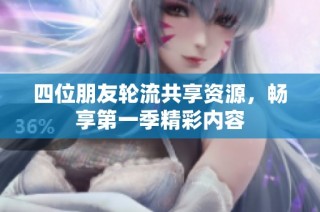 四位朋友轮流共享资源，畅享第一季精彩内容
