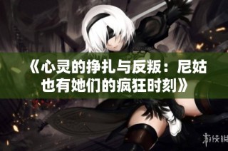 《心灵的挣扎与反叛：尼姑也有她们的疯狂时刻》