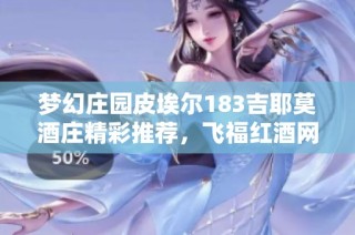 梦幻庄园皮埃尔183吉耶莫酒庄精彩推荐，飞福红酒网为您呈现优质美酒