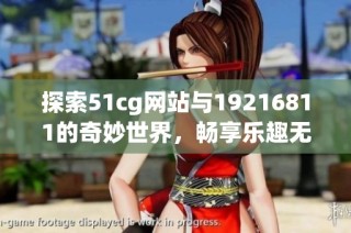 探索51cg网站与19216811的奇妙世界，畅享乐趣无限
