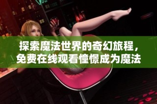 探索魔法世界的奇幻旅程，免费在线观看憧憬成为魔法漫画全集