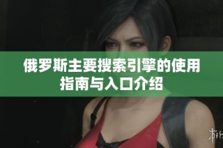 俄罗斯主要搜索引擎的使用指南与入口介绍