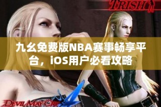 九幺免费版NBA赛事畅享平台，iOS用户必看攻略