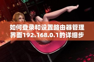 如何登录和设置路由器管理界面192.168.0.1的详细步骤解析