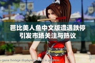 芭比美人鱼中文版遭遇跌停引发市场关注与热议