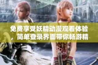 免费享受妖精动漫观看体验，简单登录界面带你畅游精彩世界
