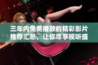 三年内免费播放的精彩影片推荐汇总，让你尽享视听盛宴