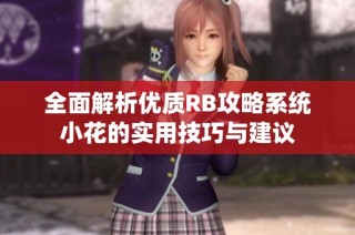 全面解析优质RB攻略系统小花的实用技巧与建议
