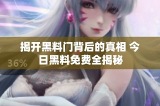 揭开黑料门背后的真相 今日黑料免费全揭秘