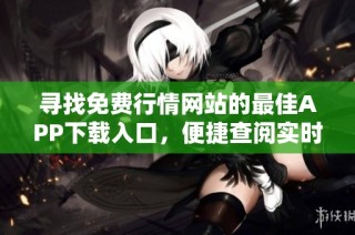 寻找免费行情网站的最佳APP下载入口，便捷查阅实时数据