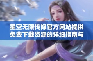 星空无限传媒官方网站提供免费下载资源的详细指南与介绍