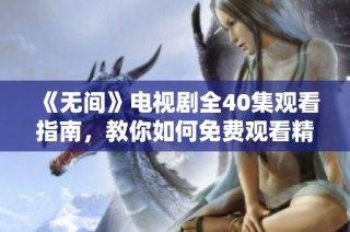 《无间》电视剧全40集观看指南，教你如何免费观看精彩剧集