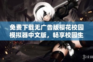 免费下载无广告版樱花校园模拟器中文版，畅享校园生活新体验