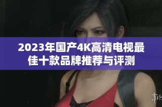 2023年国产4K高清电视最佳十款品牌推荐与评测