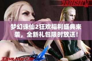 梦幻诛仙2狂欢福利盛典来袭，全新礼包限时放送！