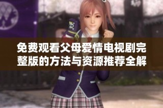 免费观看父母爱情电视剧完整版的方法与资源推荐全解析