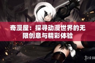 奇漫屋：探寻动漫世界的无限创意与精彩体验
