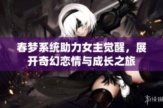 春梦系统助力女主觉醒，展开奇幻恋情与成长之旅