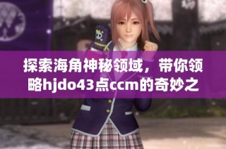探索海角神秘领域，带你领略hjdo43点ccm的奇妙之旅