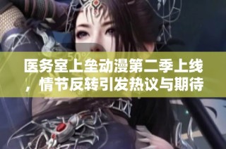 医务室上垒动漫第二季上线，情节反转引发热议与期待