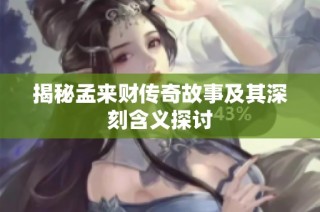 揭秘孟来财传奇故事及其深刻含义探讨